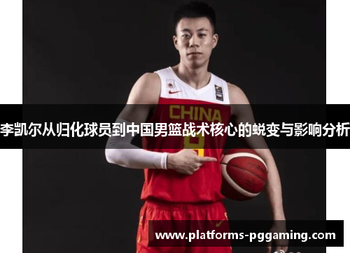 李凯尔从归化球员到中国男篮战术核心的蜕变与影响分析