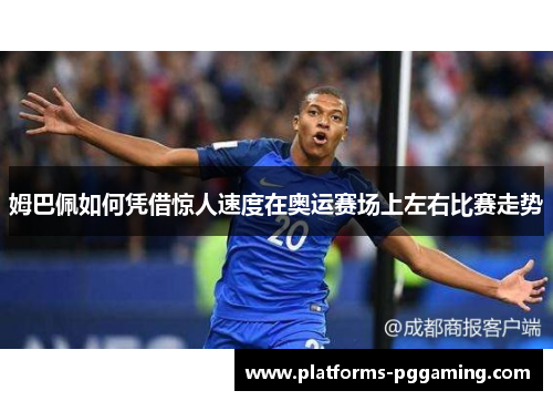 姆巴佩如何凭借惊人速度在奥运赛场上左右比赛走势