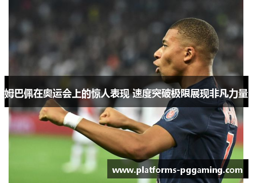 姆巴佩在奥运会上的惊人表现 速度突破极限展现非凡力量