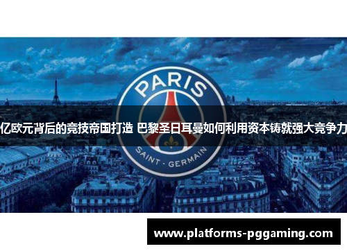 亿欧元背后的竞技帝国打造 巴黎圣日耳曼如何利用资本铸就强大竞争力
