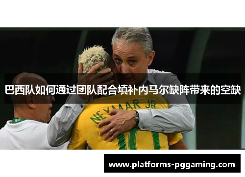 巴西队如何通过团队配合填补内马尔缺阵带来的空缺