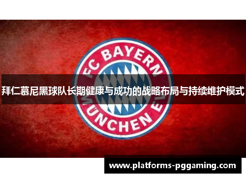 拜仁慕尼黑球队长期健康与成功的战略布局与持续维护模式