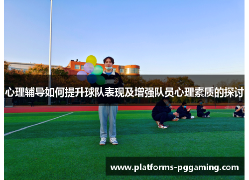 心理辅导如何提升球队表现及增强队员心理素质的探讨