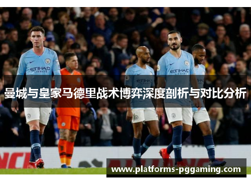 曼城与皇家马德里战术博弈深度剖析与对比分析