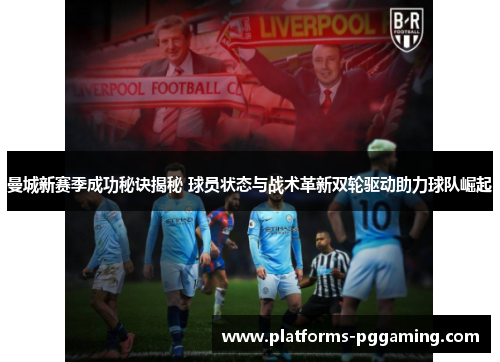 曼城新赛季成功秘诀揭秘 球员状态与战术革新双轮驱动助力球队崛起