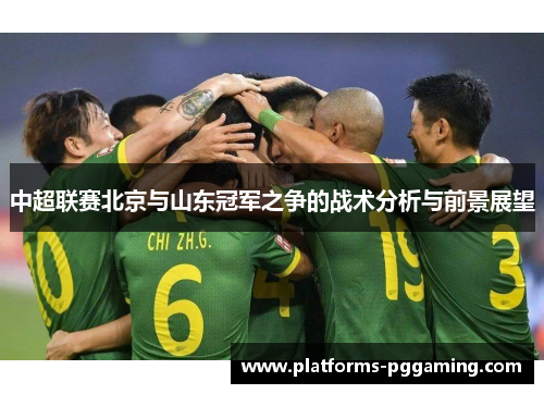 中超联赛北京与山东冠军之争的战术分析与前景展望