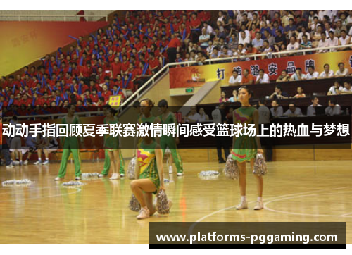 动动手指回顾夏季联赛激情瞬间感受篮球场上的热血与梦想