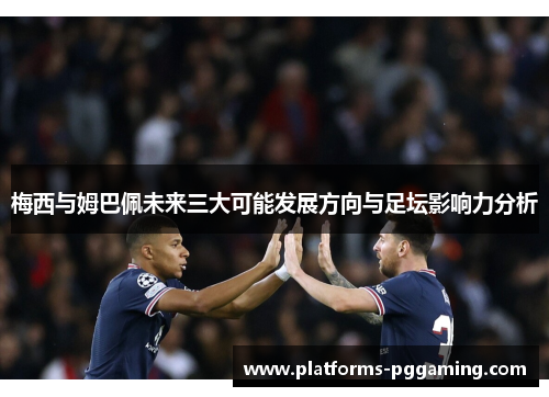 梅西与姆巴佩未来三大可能发展方向与足坛影响力分析