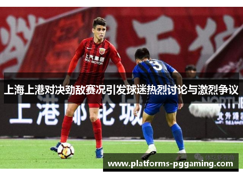 上海上港对决劲敌赛况引发球迷热烈讨论与激烈争议