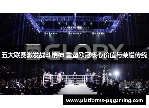 五大联赛激发战斗精神 重塑欧冠核心价值与荣耀传统