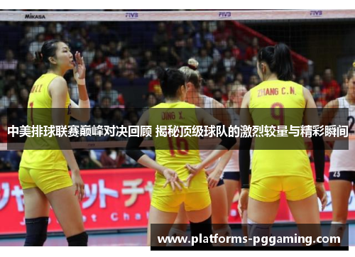 中美排球联赛巅峰对决回顾 揭秘顶级球队的激烈较量与精彩瞬间