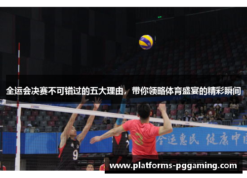 全运会决赛不可错过的五大理由，带你领略体育盛宴的精彩瞬间