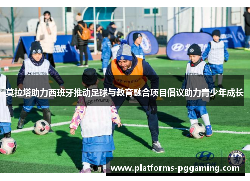 莫拉塔助力西班牙推动足球与教育融合项目倡议助力青少年成长