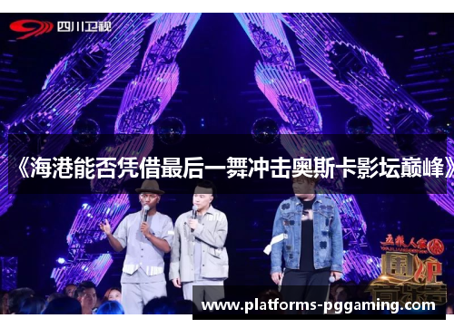 《海港能否凭借最后一舞冲击奥斯卡影坛巅峰》