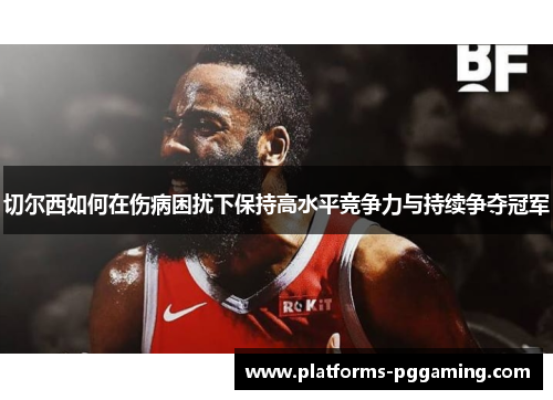 切尔西如何在伤病困扰下保持高水平竞争力与持续争夺冠军