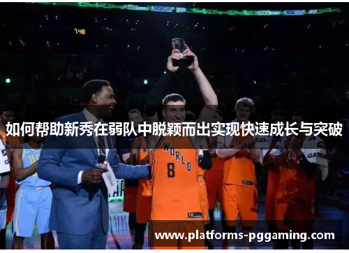 如何帮助新秀在弱队中脱颖而出实现快速成长与突破