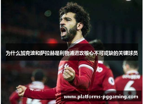 为什么加克波和萨拉赫是利物浦进攻核心不可或缺的关键球员