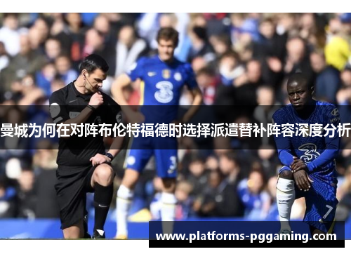 曼城为何在对阵布伦特福德时选择派遣替补阵容深度分析