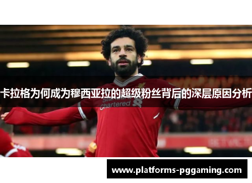 卡拉格为何成为穆西亚拉的超级粉丝背后的深层原因分析