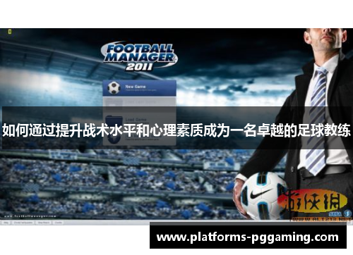 如何通过提升战术水平和心理素质成为一名卓越的足球教练
