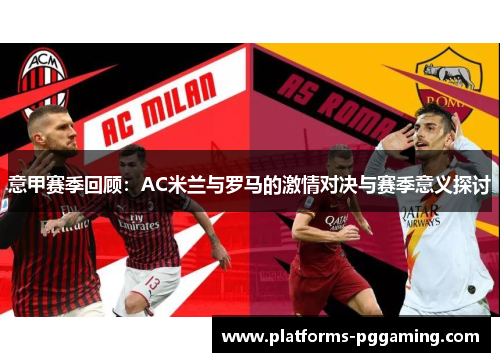 意甲赛季回顾：AC米兰与罗马的激情对决与赛季意义探讨