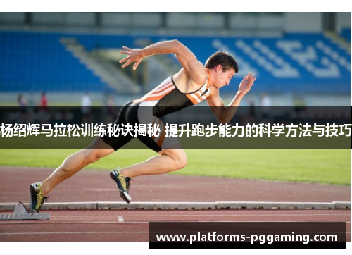 杨绍辉马拉松训练秘诀揭秘 提升跑步能力的科学方法与技巧