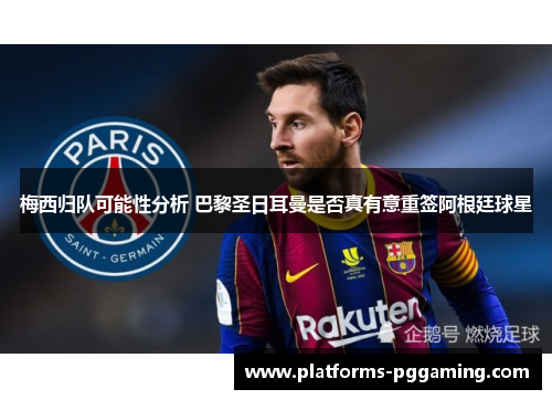 梅西归队可能性分析 巴黎圣日耳曼是否真有意重签阿根廷球星