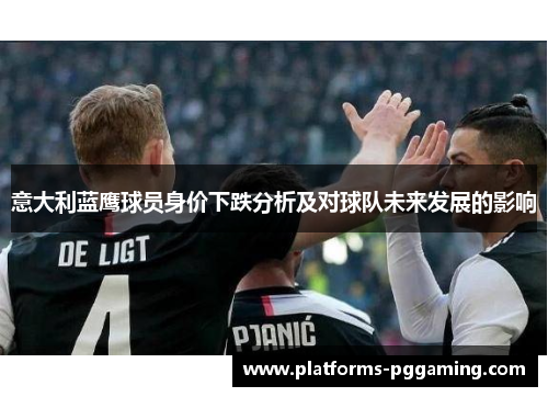 意大利蓝鹰球员身价下跌分析及对球队未来发展的影响