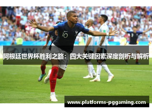 阿根廷世界杯胜利之路：四大关键因素深度剖析与解析