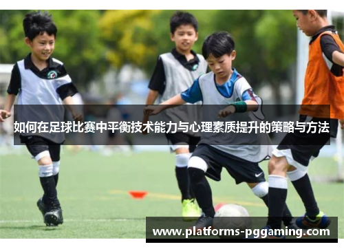 如何在足球比赛中平衡技术能力与心理素质提升的策略与方法