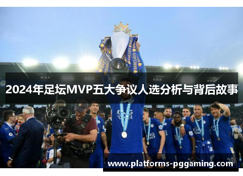 2024年足坛MVP五大争议人选分析与背后故事