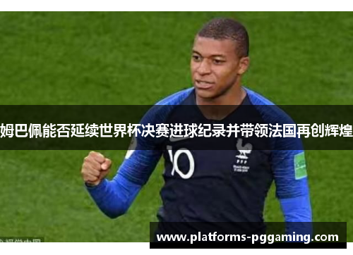 姆巴佩能否延续世界杯决赛进球纪录并带领法国再创辉煌