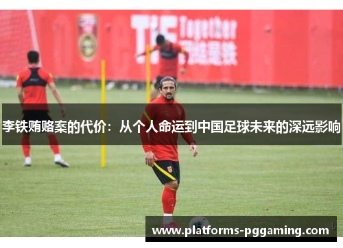 李铁贿赂案的代价：从个人命运到中国足球未来的深远影响