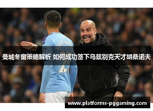 曼城冬窗策略解析 如何成功签下乌兹别克天才胡桑诺夫