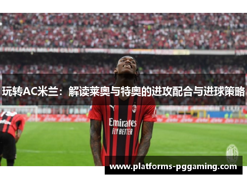 玩转AC米兰：解读莱奥与特奥的进攻配合与进球策略
