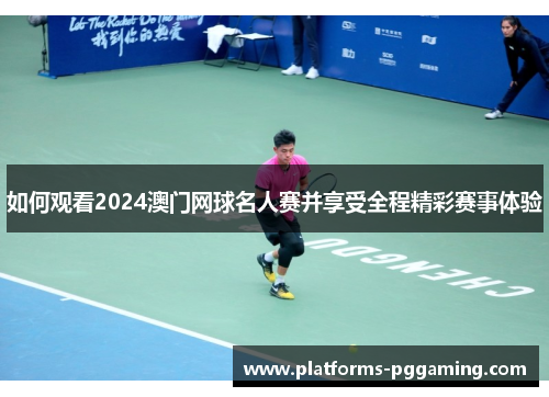 如何观看2024澳门网球名人赛并享受全程精彩赛事体验