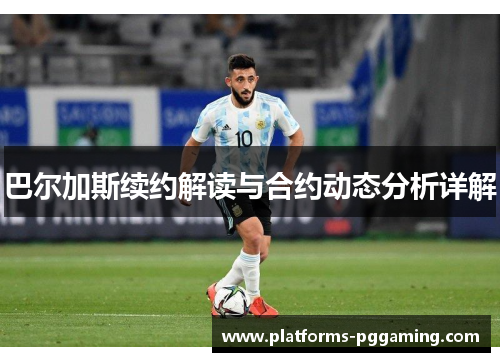 巴尔加斯续约解读与合约动态分析详解