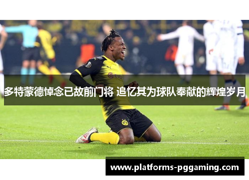 多特蒙德悼念已故前门将 追忆其为球队奉献的辉煌岁月
