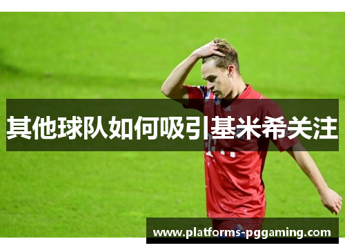 其他球队如何吸引基米希关注