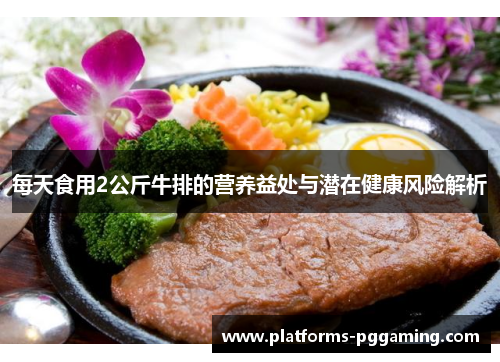 每天食用2公斤牛排的营养益处与潜在健康风险解析