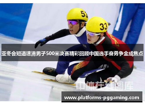亚冬会短道速滑男子500米决赛精彩回顾中国选手奋勇争金成焦点