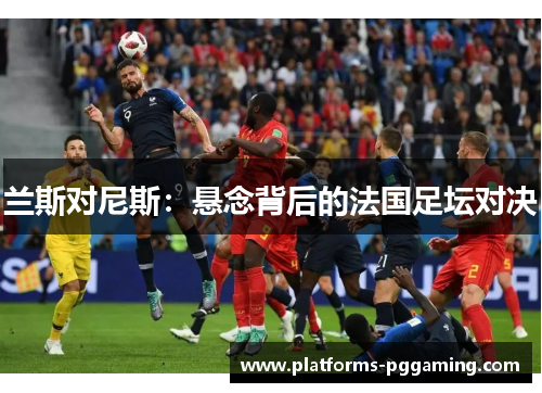 兰斯对尼斯：悬念背后的法国足坛对决