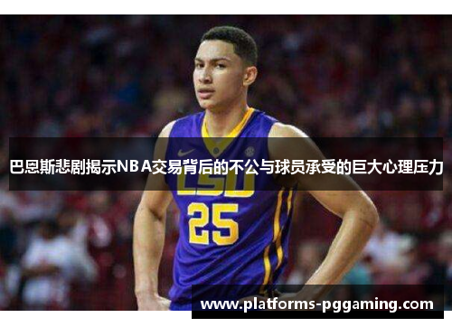 巴恩斯悲剧揭示NBA交易背后的不公与球员承受的巨大心理压力