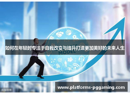 如何在年轻时专注于自我改变与提升打造更加美好的未来人生