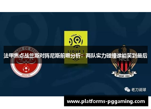 法甲焦点战兰斯对阵尼斯前瞻分析：两队实力碰撞谁能笑到最后