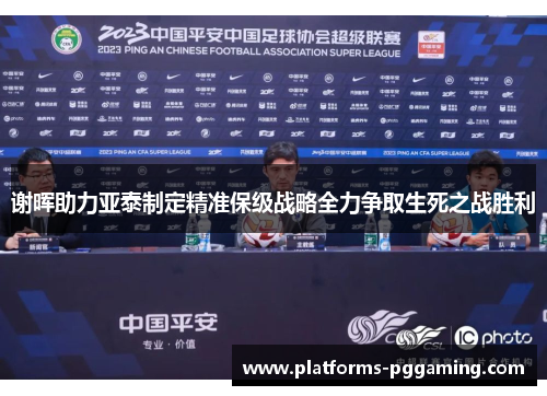 谢晖助力亚泰制定精准保级战略全力争取生死之战胜利