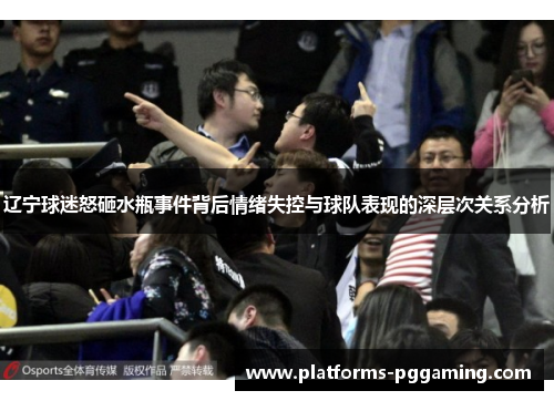 辽宁球迷怒砸水瓶事件背后情绪失控与球队表现的深层次关系分析