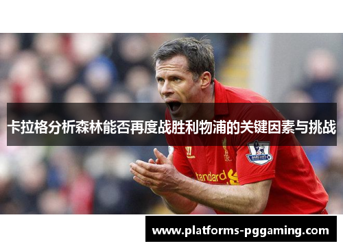 卡拉格分析森林能否再度战胜利物浦的关键因素与挑战