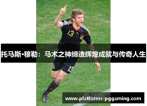 托马斯·穆勒：马术之神缔造辉煌成就与传奇人生