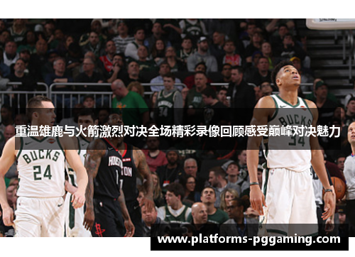 重温雄鹿与火箭激烈对决全场精彩录像回顾感受巅峰对决魅力